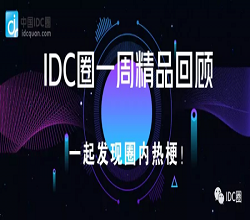 【IDC圈一周最HOT】国内各地新建数据中心迎开工热潮，海外IT公司取消线下活动推居家办公